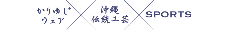 「かりゆし®ウェア」と「沖縄伝統工芸」と「SPORTS」